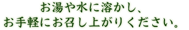 お湯や水に溶かし、お手軽にお召し上がりください。