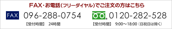 ＦＡＸ・お電話（フリーダイヤル）でご注文の方はこちら FAX:096-288-0754[受付時間：24時間]　フリーダイヤル：0120-282-528[受付時間：9:00～18:00（日祝日は除く）]